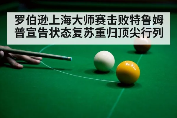 罗伯逊上海大师赛击败特鲁姆普宣告状态复苏重归顶尖行列