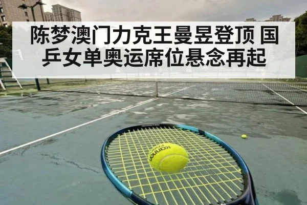 陈梦澳门力克王曼昱登顶 国乒女单奥运席位悬念再起