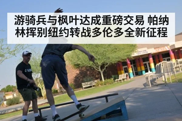 游骑兵与枫叶达成重磅交易 帕纳林挥别纽约转战多伦多全新征程